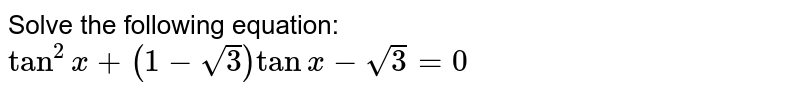 Solve the following equation: `tan^2x+(1-sqrt(3))tanx-sqrt(3)=0`