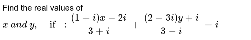 Find the real values of `x\ a n d\ y ,\ if:((1+i)x-2i)/(3+i)+((2-3i)y+i)/(3-i)=i`