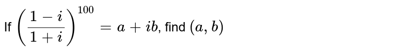 If `((1-i)/(1+i))^(100)=a+ i b `, find `(a , b)`