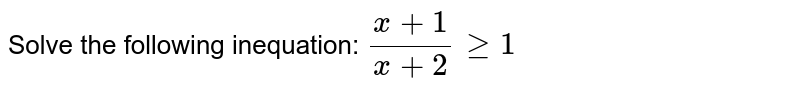 Solve the following inequation: `(x+1)/(x+2)geq1`