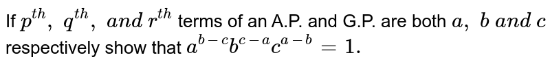 If p^(t h),\ q^(t h),\ a n d\ r^(t h) terms of an A.P. and G.P. are both a ,\ b\ a n d\ c respectively show that a^(b-c)b^(c-a)c^(a-b)=1.