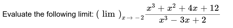Evaluate the following limit: `(lim)_(x->-2)(x^3+x^2+4x+12)/(x^3-3x+2)`