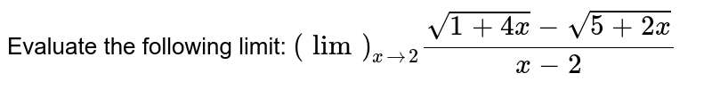 Evaluate the following limit: `(lim)_(x->2)(sqrt(1+4x)-sqrt(5+2x))/(x-2)`