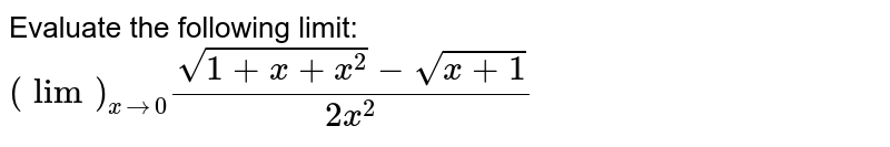 Evaluate the following limit: `(lim)_(x->0)(sqrt(1+x+x^2)-sqrt(x+1))/(2x^2)`