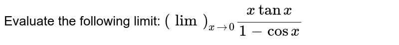 Evaluate the following limit: `(lim)_(x->0)(xtanx)/(1-cos x)`