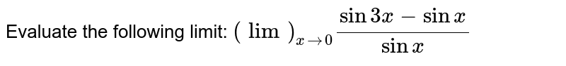 Evaluate the following limit: `(lim)_(x->0)(sin3x-sin x)/(sinx)`