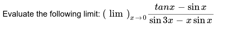 Evaluate the following limit: `(lim)_(x->0)(t a n x-sin x)/(sin3x-x sin x)`