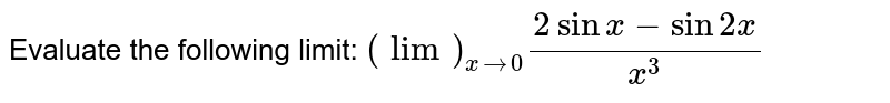 Evaluate the following limit: `(lim)_(x->0)(2sin x-sin2x)/(x^3)`