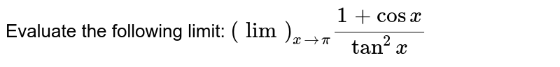 Evaluate the following limit: `(lim)_(x->pi)(1+cos x)/(tan^2x)`