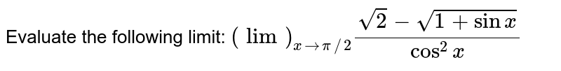 Evaluate the following limit: `(lim)_(x->pi//2)(sqrt(2)-sqrt(1+sin x))/(cos^2x)`