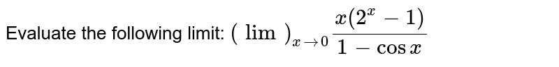 Evaluate the following limit: `(lim)_(x->0)(x(2^x-1))/(1-cos x)`