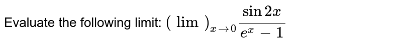 Evaluate the following limit: `(lim)_(x->0)(sin2x)/(e^x-1)`