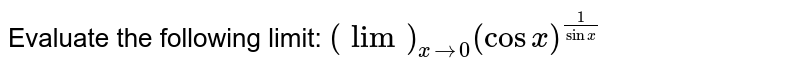 Evaluate the following limit: `(lim)_(x->0)(cosx)^(1/sin x)`