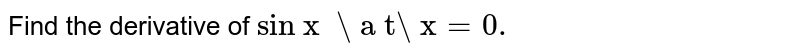 Find the derivative of `"sin x  \ a t\ x"=0.`
