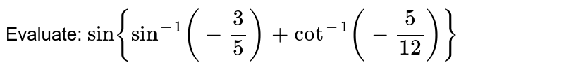 Evaluate:
`sin{sin^(-1)(-(3)/5)+cot^(-1)(-5/(12))}`