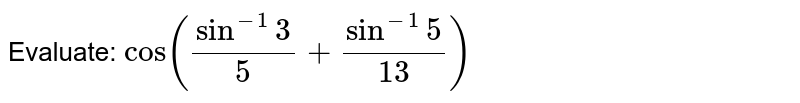Evaluate: `cos(sin^(-1)3/5+sin^(-1)5/(13))`