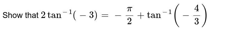  Show that `2tan^-1 (-3)=-pi/2+tan^-1(-4/3)`