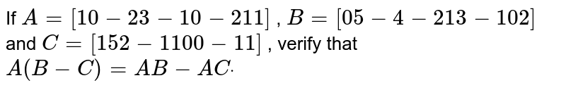 If A=[1 0-2 3-1 0-2 1 1] , B=[0 5-4-2 1 3-1 0 2] and C=[1 5 2-1 1 0 0-1 1] , verify that A(B-C)=A B-A Cdot