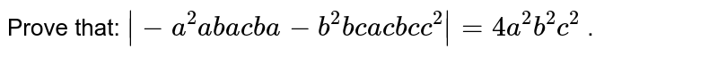 Prove that: `|-a^2  ab  ac
                     ba  -b^2  bc 
                     ac   bc c^2| 
 =4a^2b^2c^2`
.