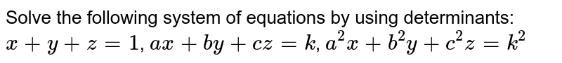 Solve the following system of equations by using determinants:
`x+y+z=1`,

`a x+b y+c z=k`,

`a^2x+b^2y+c^2z=k^2`