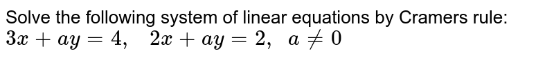 Solve the following
  system of linear equations by Cramers rule:
`3x+a y=4,\ \ \ 2x+a y=2,\ \ a!=0`