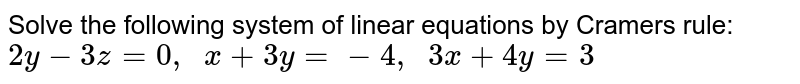 Solve the following
  system of linear equations by Cramers rule:
`2y-3z=0,\ \ x+3y=-4,\ \ 3x+4y=3`