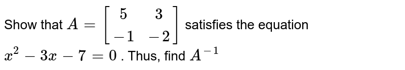 Show that `A=[(5, 3),(-1,-2)]`
satisfies the equation `x^2-3x-7=0`
. Thus, find `A^(-1)`