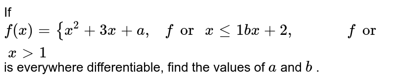If f(x)={x^2+3x+a ,   for xlt=1b x+2,             for x >1 is everywhere differentiable, find the values of a and b .