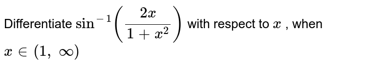 Differentiate `sin^(-1)((2x)/(1+x^2))`
with respect to `x`
, when `x in (1,\ oo)`