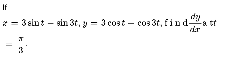 If
`x=3sint-sin3t ,y=3cos t-cos3t ,"f i n d"(dy)/(dx)"a t"t=pi/3dot`