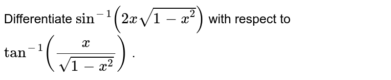 Differentiate `sin^(-1)(2xsqrt(1-x^2))`
with respect to `tan^(-1)(x/(sqrt(1-x^2)))`

.