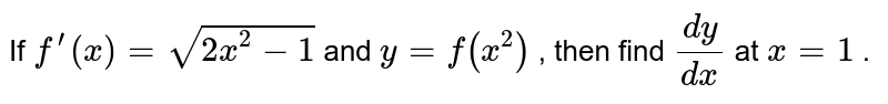 If `f^(prime)(x)=sqrt(2x^2-1)`
and `y=f(x^2)`
, then find `(dy)/(dx)`
at `x=1`
.