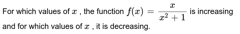 For which values of `x`
, the function `f(x)=x/(x^2+1)`
is increasing and for which
  values of `x`
, it is decreasing.