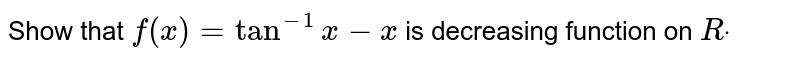 Show that `f(x)=tan^(-1)x-x`
is decreasing function on `Rdot`