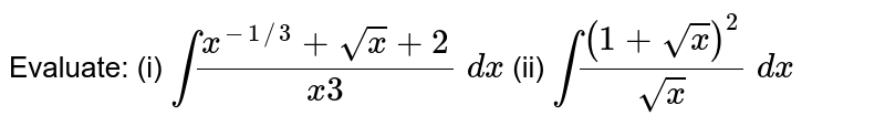 Evaluate: (i) `int(x^(-1//3)+sqrt(x)+2)/(x3)\ dx`
(ii) `int((1+sqrt(x))^2)/(sqrt(x))\ dx`
