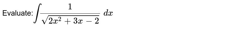 Evaluate:`int1/(sqrt(2x^2+3x-2))\ dx`