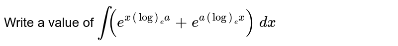 Write a value of `int(e^(x(log)_e a)+e^(a(log)_e x))\ dx`