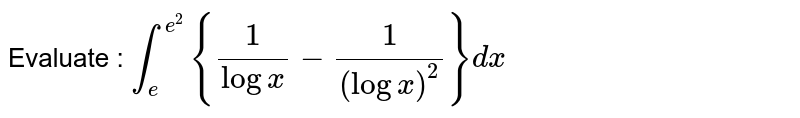 Evaluate :
 `int_e^(e^2){1/(logx)-1/((logx)^2)}dx`