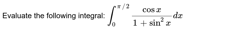 Evaluate the following integral: `int_0^(pi//2)(cos x)/(1+sin^2x)dx`