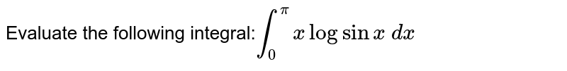 Evaluate the following integral:`int_0^pixlogsinx\ dx`