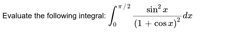 Evaluate the following integral: `int_0^(pi//2)(sin^2x)/((1+cos x)^2)dx`