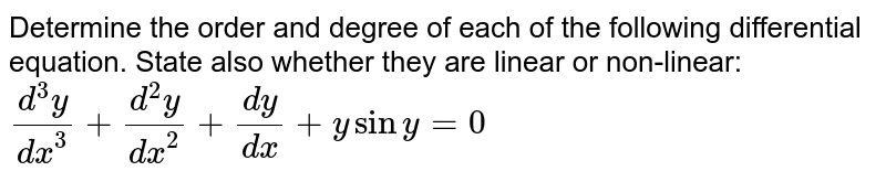 Determine the order and degree of each of the
  following differential equation. State also whether they are linear or
  non-linear: `(d^3y)/(dx^3)+(d^2y)/(dx^2)+(dy)/(dx)+ysiny=0`