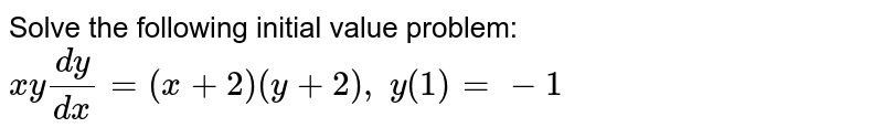 Solve the following initial value problem: `x y(dy)/(dx)=(x+2)(y+2),\ y(1)=-1`