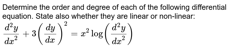 Determine the order and degree of each of the
  following differential equation. State also whether they are linear or
  non-linear:`(d^2y)/(dx^2)+3((dy)/(dx))^2=x^2log((d^2y)/(dx^2))`