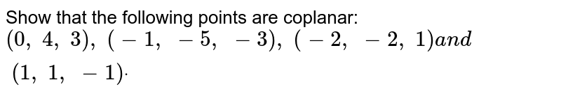 Show that the following points are coplanar: `(0,\ 4,\ 3),\ (-1,\ -5,\ -3),\ (-2,\ -2,\ 1)a n d\ (1,\ 1,\ -1)dot`