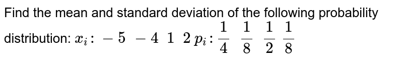 Find the mean and standard deviation of the following probability distribution:
`x_i :-5\ -4\ \ 1\ \ 2`
`p_i :1/4\ \ 1/8\ \ 1/2\ 1/8`