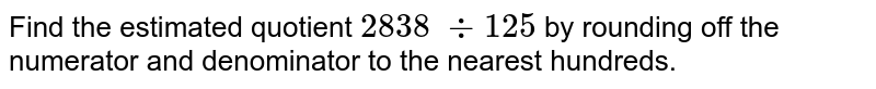 Find the estimated quotient 2838 -:125 by rounding off the numerator and denominator to the nearest hundreds.