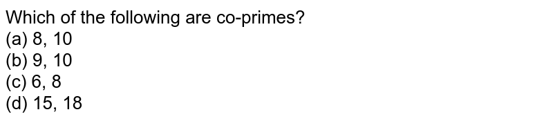 Which of the following are co-primes? (a) 8, 10 (b) 9, 10 (c) 6, 8 (d) 15, 18