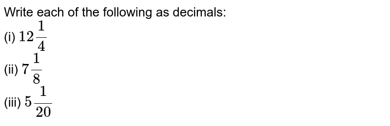 Write each of the following as decimals: (i) 12 1/4 (ii) 7 1/8 (iii) 5 1/(20)