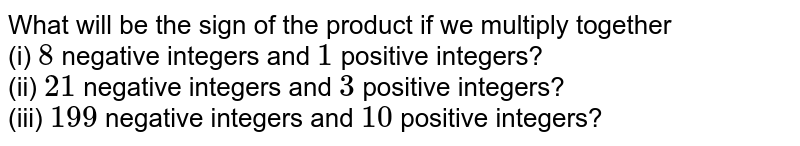 What will be the sign of the product if we multiply together (i) 8 negative integers and 1 positive integers? (ii) 21 negative integers and 3 positive integers? (iii) 199 negative integers and 10 positive integers?